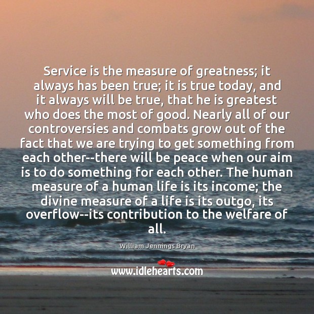 Service is the measure of greatness; it always has been true; it William Jennings Bryan Picture Quote