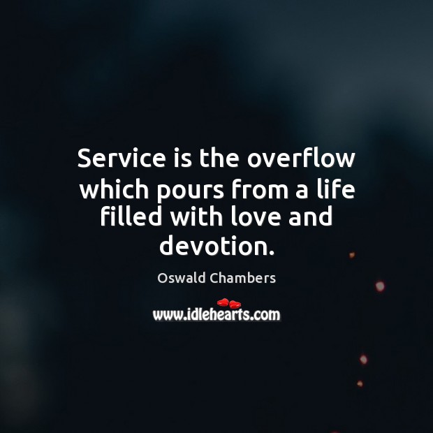 Service is the overflow which pours from a life filled with love and devotion. Oswald Chambers Picture Quote
