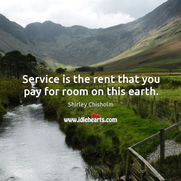 Service is the rent that you pay for room on this earth. Shirley Chisholm Picture Quote