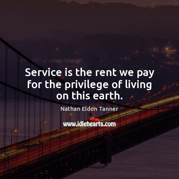Service is the rent we pay for the privilege of living on this earth. Nathan Eldon Tanner Picture Quote