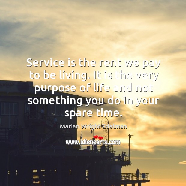 Service is the rent we pay to be living. It is the very purpose of life and not something you do in your spare time. Image