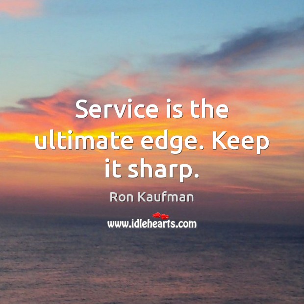 Service is the ultimate edge. Keep it sharp. Ron Kaufman Picture Quote
