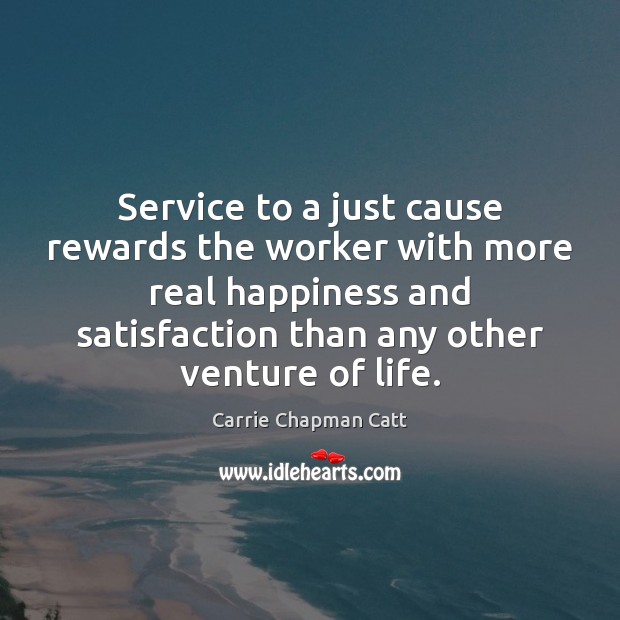 Service to a just cause rewards the worker with more real happiness Carrie Chapman Catt Picture Quote