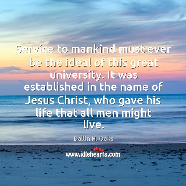 Service to mankind must ever be the ideal of this great university. Dallin H. Oaks Picture Quote