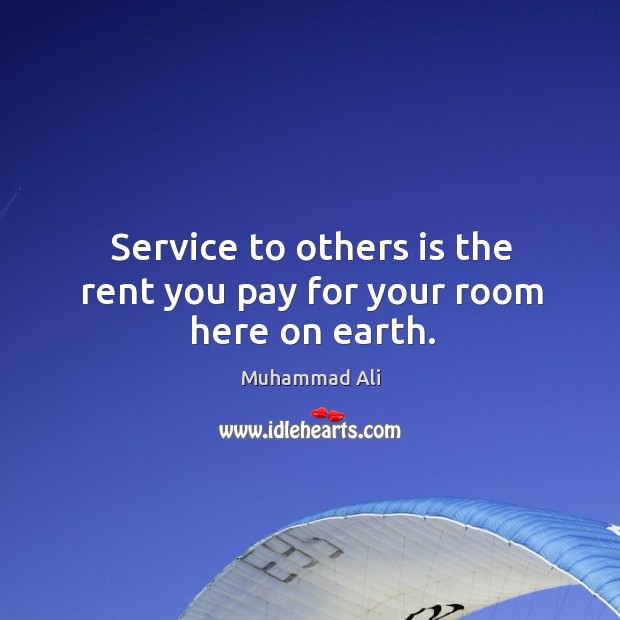 Service to others is the rent you pay for your room here on earth. Image