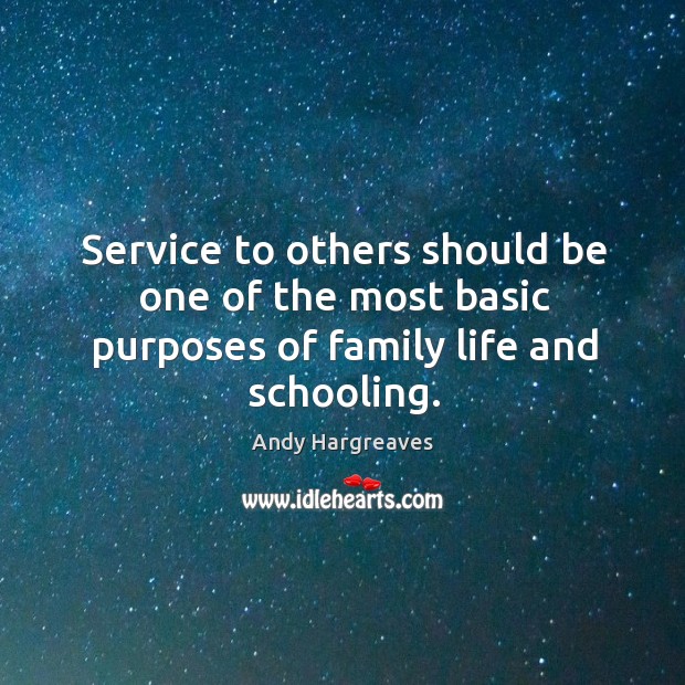 Service to others should be one of the most basic purposes of family life and schooling. Andy Hargreaves Picture Quote