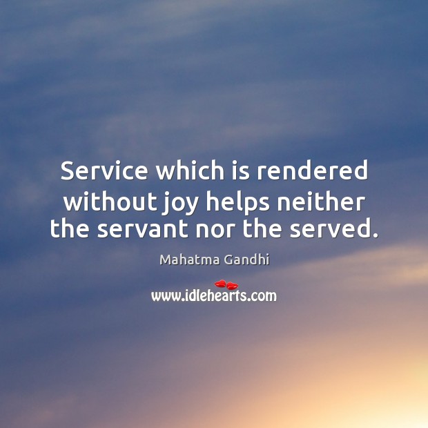 Service which is rendered without joy helps neither the servant nor the served. Image