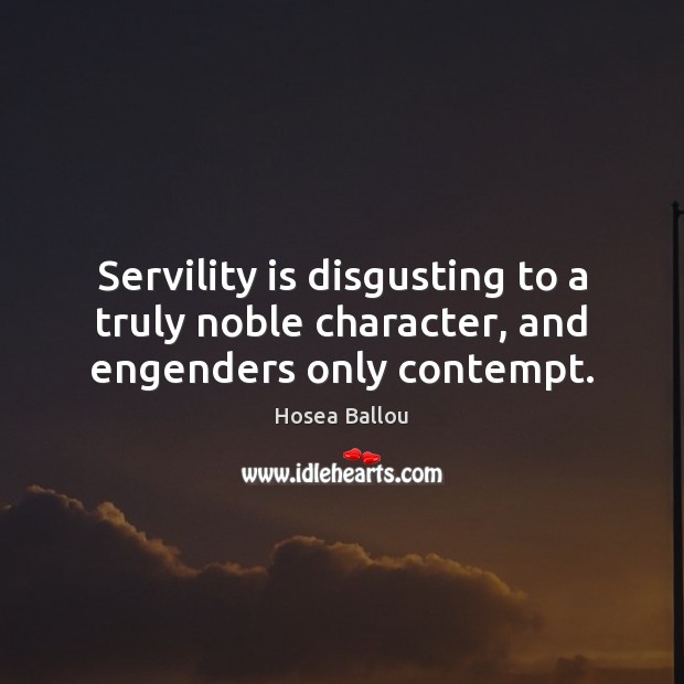 Servility is disgusting to a truly noble character, and engenders only contempt. Hosea Ballou Picture Quote
