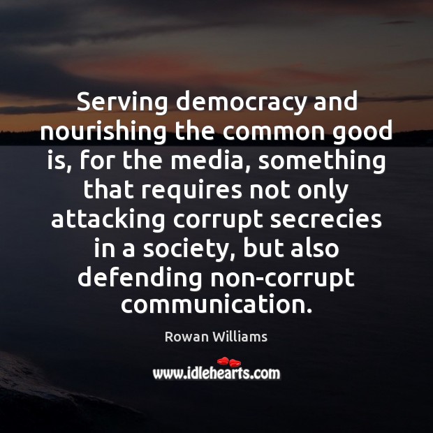Serving democracy and nourishing the common good is, for the media, something Rowan Williams Picture Quote