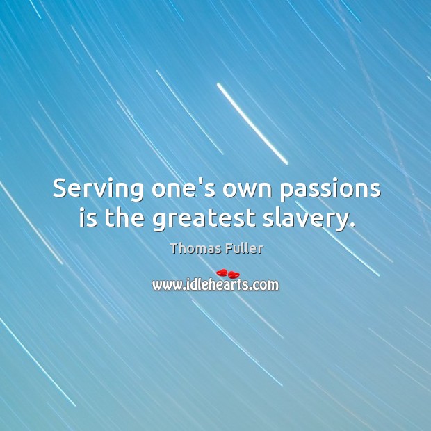 Serving one’s own passions is the greatest slavery. Thomas Fuller Picture Quote