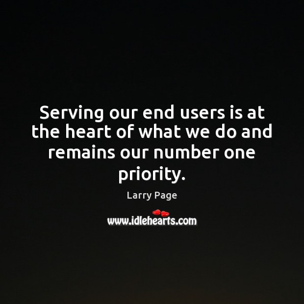 Serving our end users is at the heart of what we do and remains our number one priority. Larry Page Picture Quote