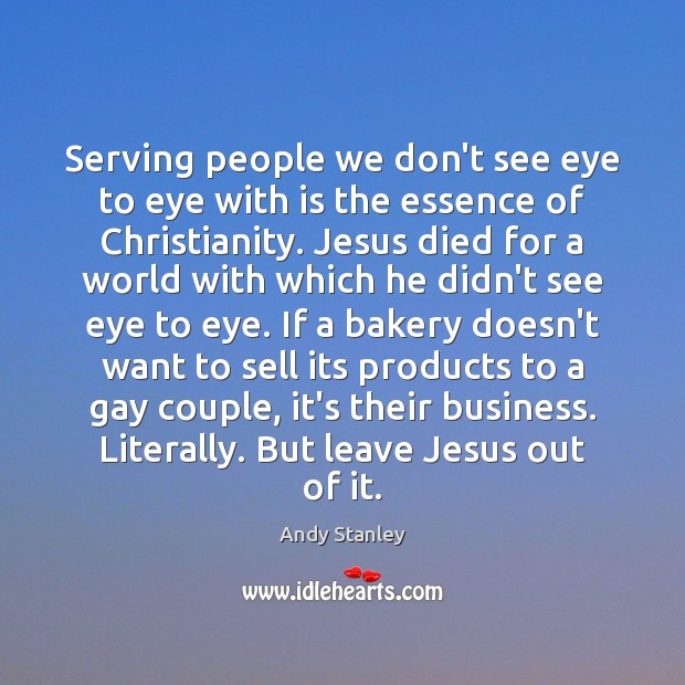 Serving people we don’t see eye to eye with is the essence Andy Stanley Picture Quote