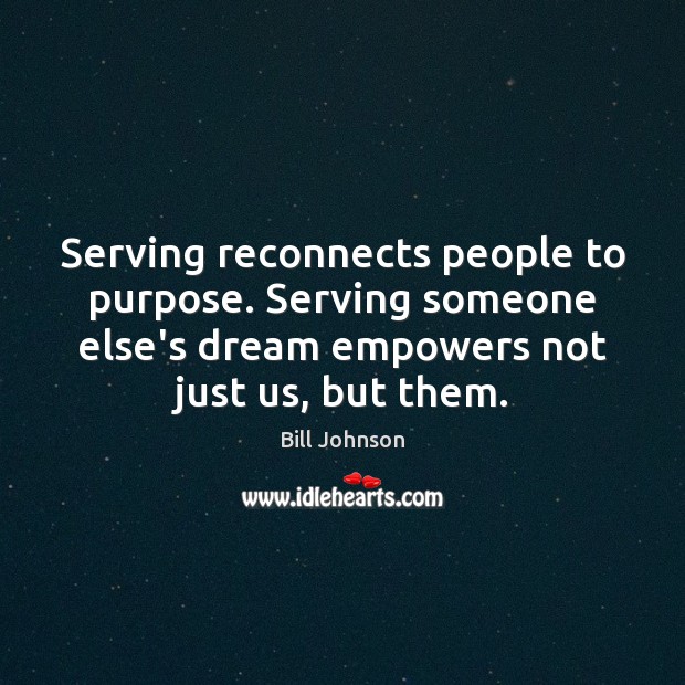 Serving reconnects people to purpose. Serving someone else’s dream empowers not just Bill Johnson Picture Quote