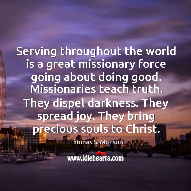 Serving throughout the world is a great missionary force going about doing Thomas S. Monson Picture Quote