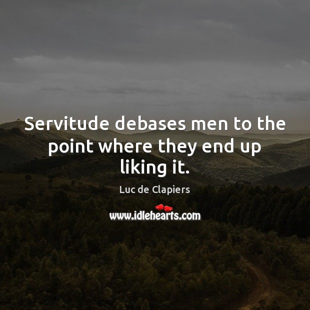 Servitude debases men to the point where they end up liking it. Image