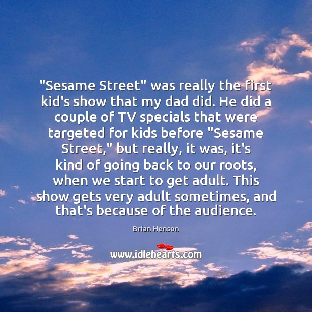 “Sesame Street” was really the first kid’s show that my dad did. Brian Henson Picture Quote