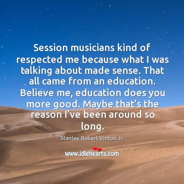 Session musicians kind of respected me because what I was talking about made sense. Stanley Robert Vinton Jr. Picture Quote