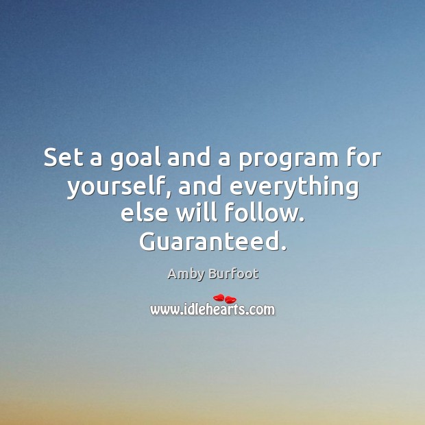 Set a goal and a program for yourself, and everything else will follow. Guaranteed. Amby Burfoot Picture Quote