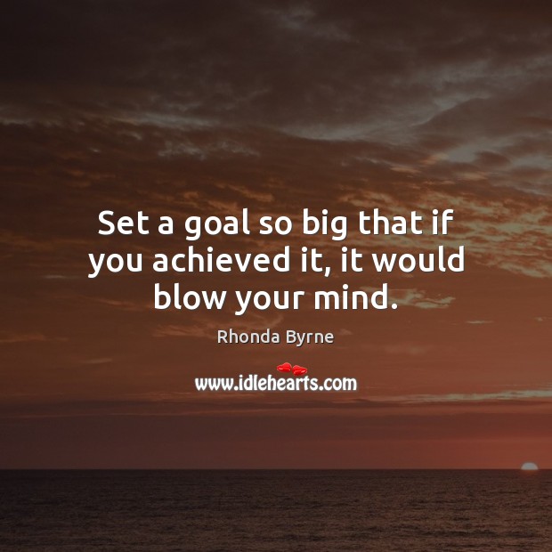 Set a goal so big that if you achieved it, it would blow your mind. Rhonda Byrne Picture Quote