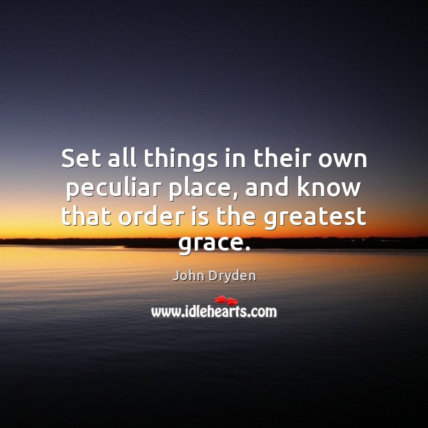 Set all things in their own peculiar place, and know that order is the greatest grace. John Dryden Picture Quote