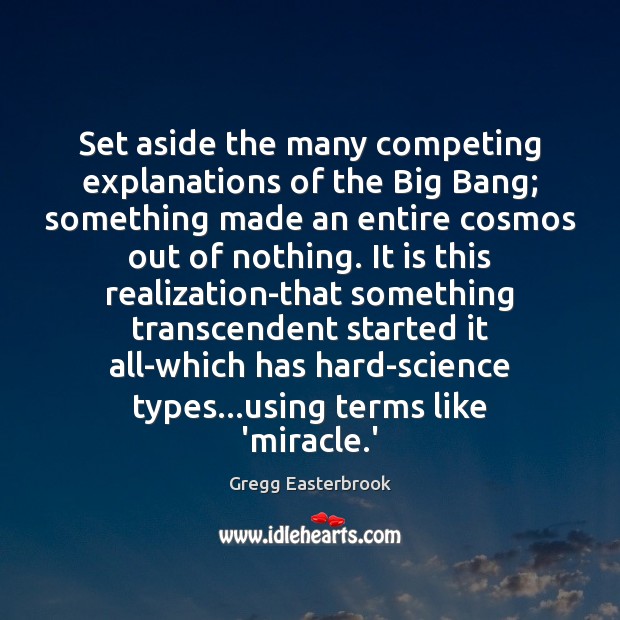 Set aside the many competing explanations of the Big Bang; something made Gregg Easterbrook Picture Quote