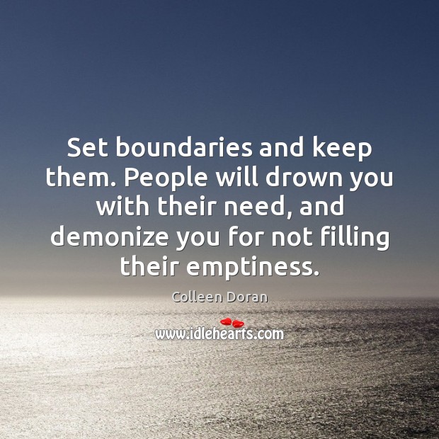 Set boundaries and keep them. People will drown you with their need, Colleen Doran Picture Quote