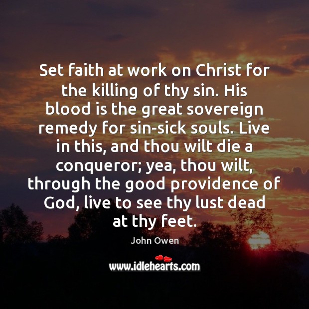 Set faith at work on Christ for the killing of thy sin. John Owen Picture Quote