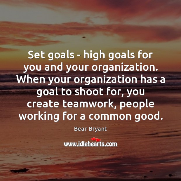 Set goals – high goals for you and your organization. When your Bear Bryant Picture Quote