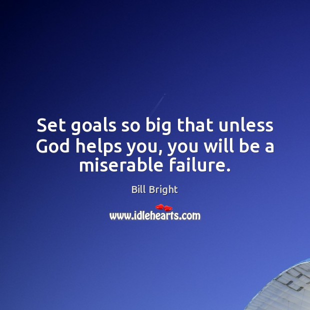 Set goals so big that unless God helps you, you will be a miserable failure. Bill Bright Picture Quote