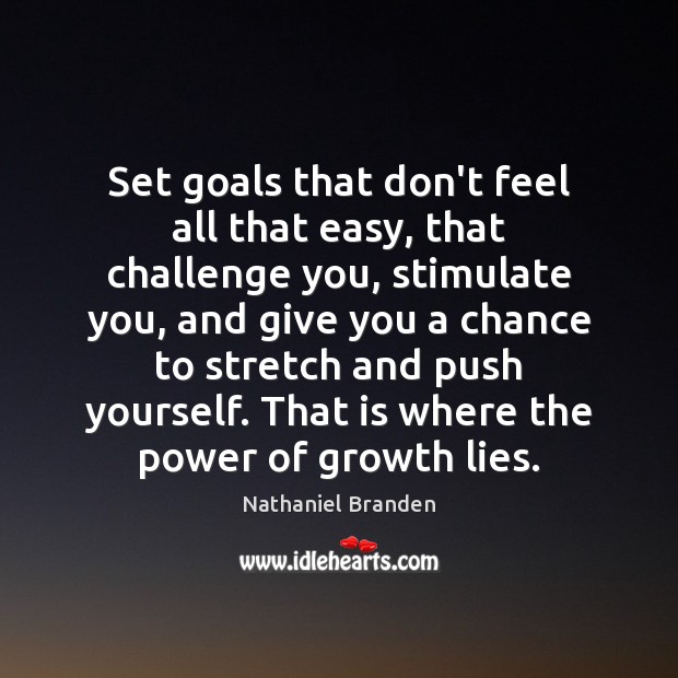 Set goals that don’t feel all that easy, that challenge you, stimulate Nathaniel Branden Picture Quote