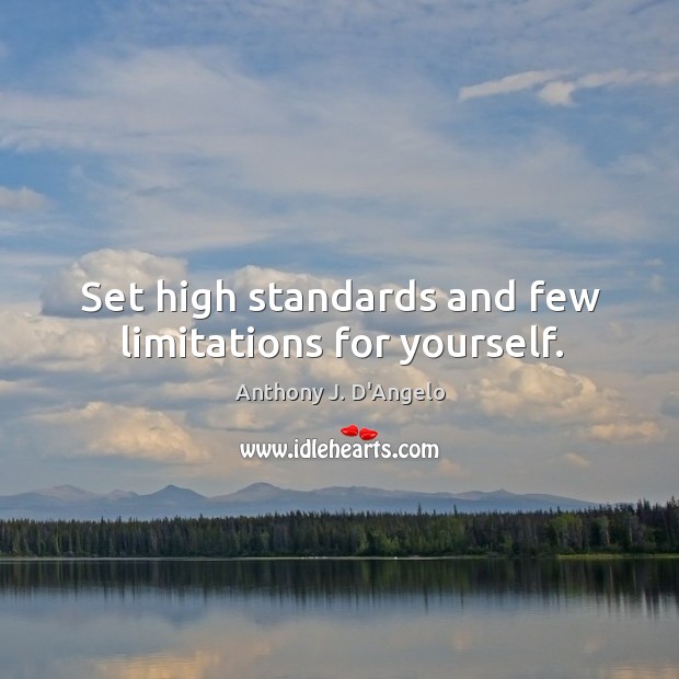 Set high standards and few limitations for yourself. Anthony J. D’Angelo Picture Quote