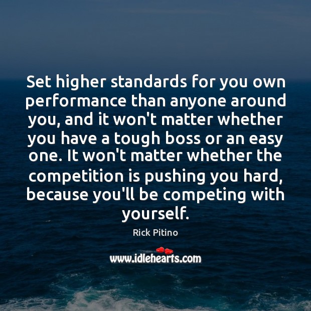 Set higher standards for you own performance than anyone around you, and Image