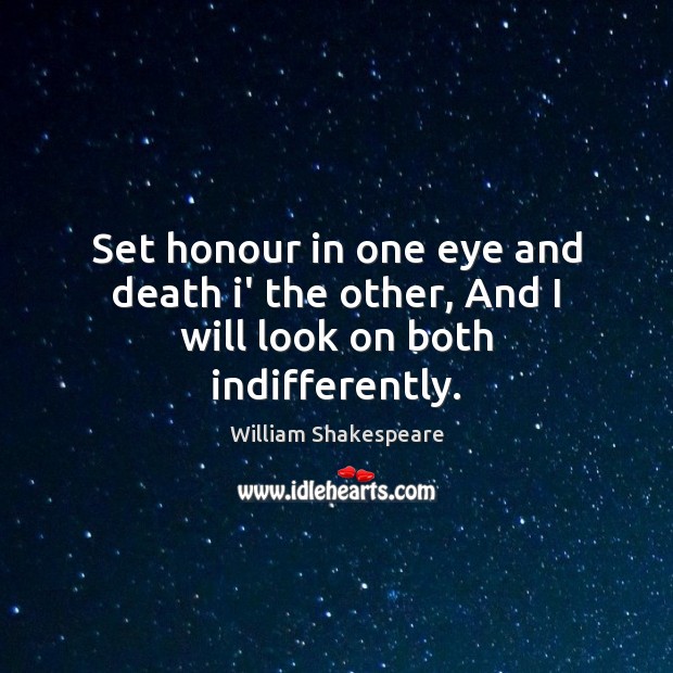 Set honour in one eye and death i’ the other, And I will look on both indifferently. William Shakespeare Picture Quote