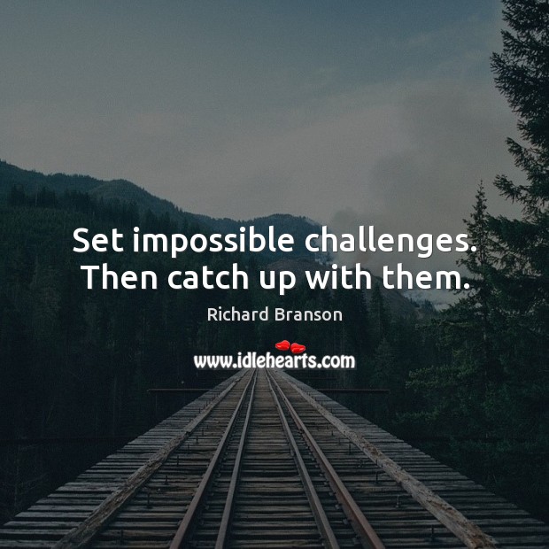 Set impossible challenges. Then catch up with them. Richard Branson Picture Quote