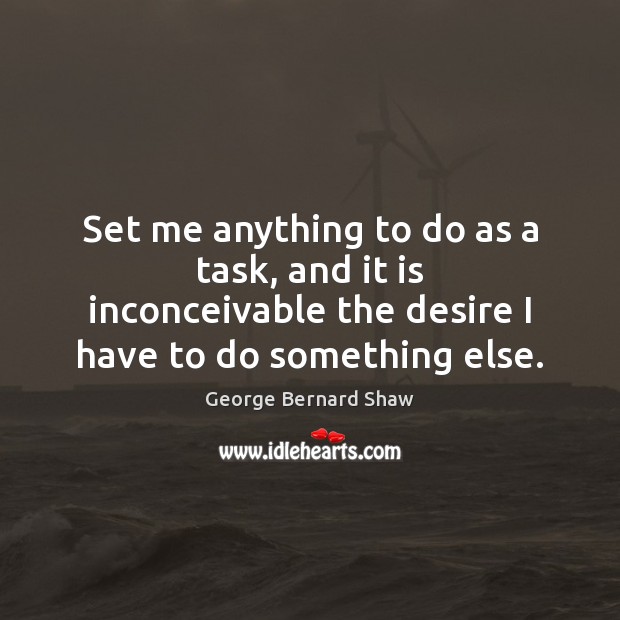 Set me anything to do as a task, and it is inconceivable George Bernard Shaw Picture Quote