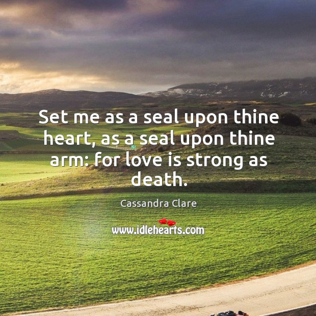 Set me as a seal upon thine heart, as a seal upon thine arm: for love is strong as death. Image