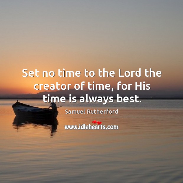 Set no time to the Lord the creator of time, for His time is always best. Samuel Rutherford Picture Quote