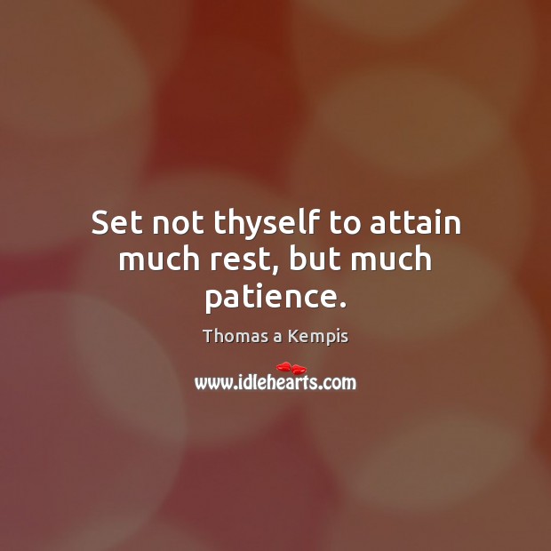 Set not thyself to attain much rest, but much patience. Thomas a Kempis Picture Quote