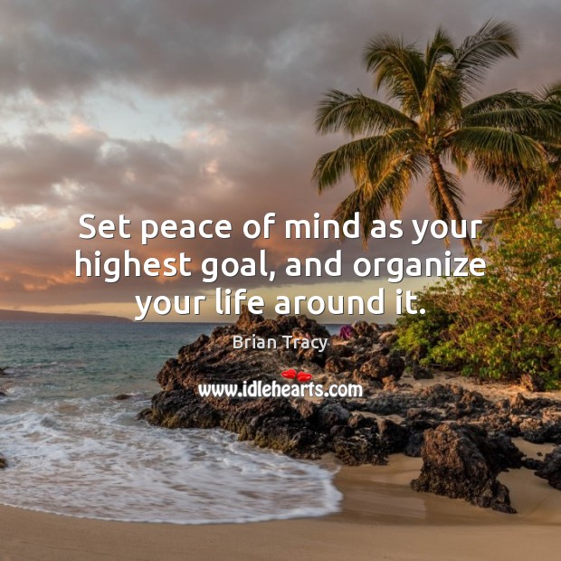 Set peace of mind as your highest goal, and organize your life around it. Brian Tracy Picture Quote
