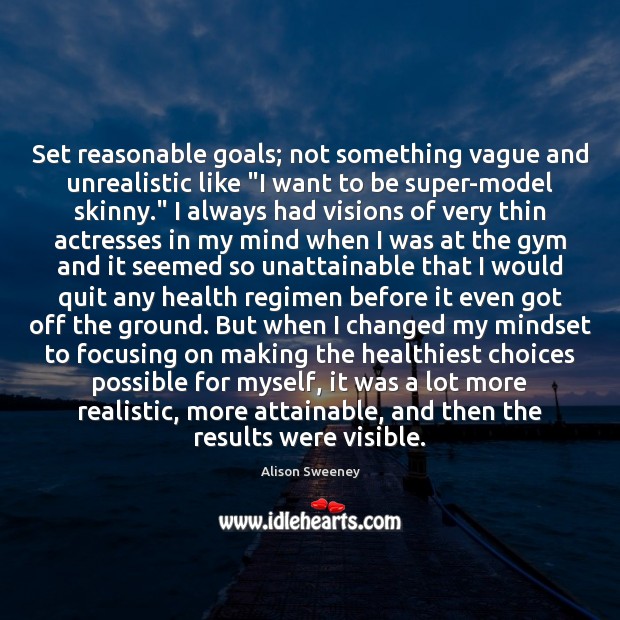 Set reasonable goals; not something vague and unrealistic like “I want to Alison Sweeney Picture Quote