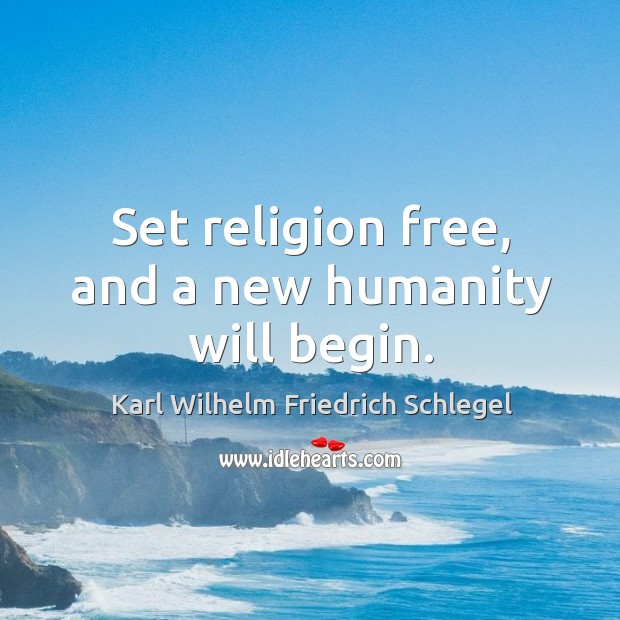 Set religion free, and a new humanity will begin. Karl Wilhelm Friedrich Schlegel Picture Quote