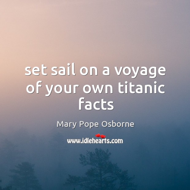 Set sail on a voyage of your own titanic facts Mary Pope Osborne Picture Quote