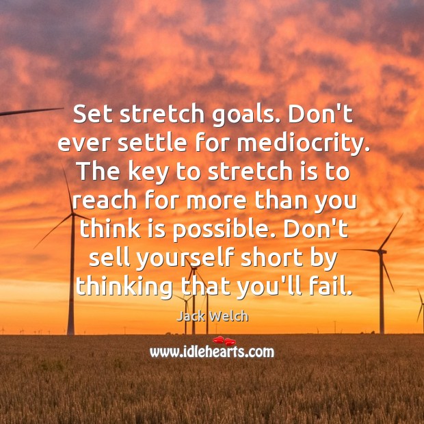 Set stretch goals. Don’t ever settle for mediocrity. The key to stretch Jack Welch Picture Quote