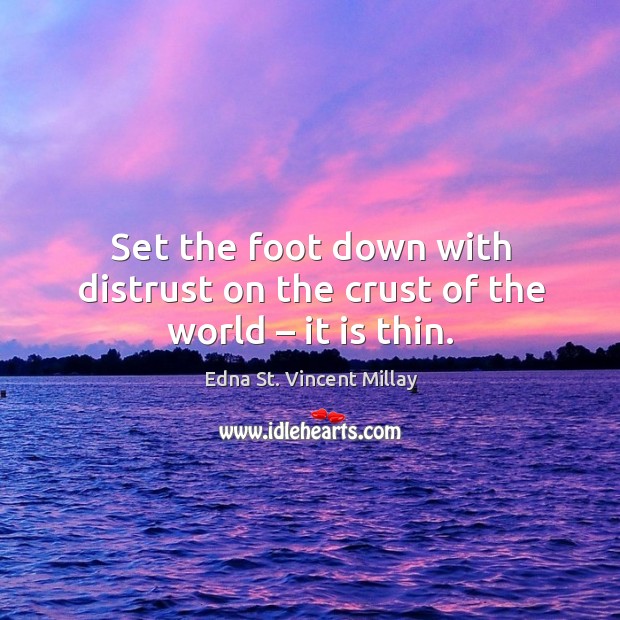 Set the foot down with distrust on the crust of the world – it is thin. Image