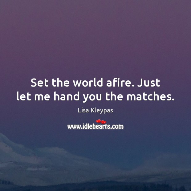 Set the world afire. Just let me hand you the matches. Lisa Kleypas Picture Quote