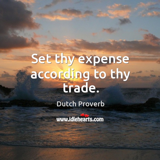Set thy expense according to thy trade. Dutch Proverbs Image