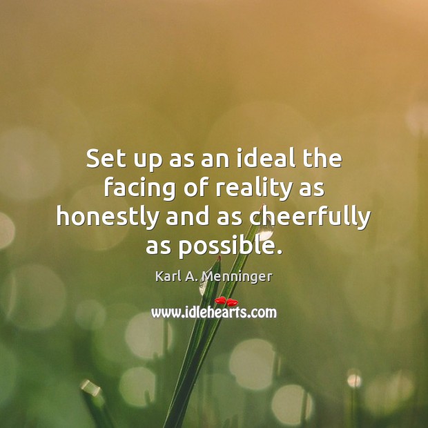 Set up as an ideal the facing of reality as honestly and as cheerfully as possible. Image