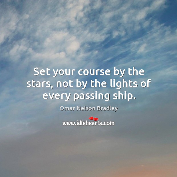 Set your course by the stars, not by the lights of every passing ship. Omar Nelson Bradley Picture Quote