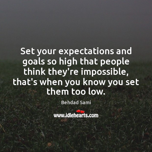 Set your expectations and goals so high that people think they’re impossible, Behdad Sami Picture Quote