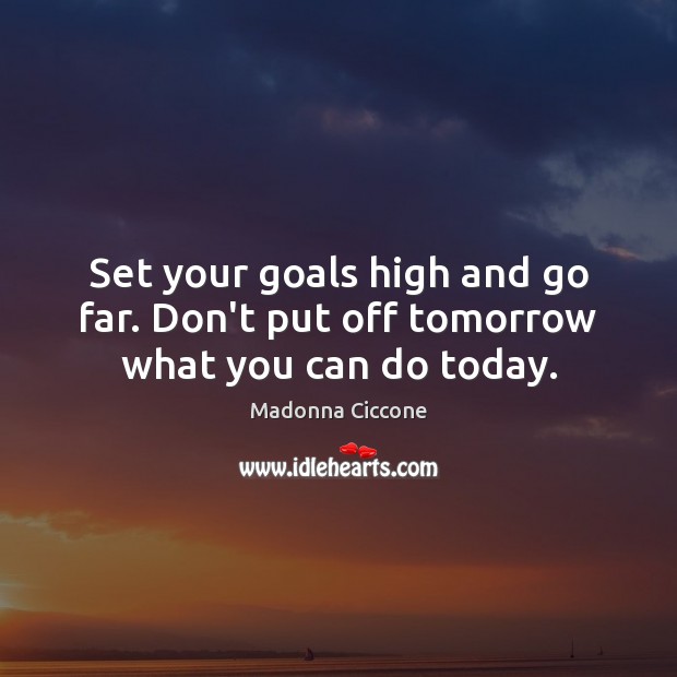 Set your goals high and go far. Don’t put off tomorrow what you can do today. Image